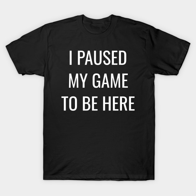 I Paused My Game to Be Here T-Shirt by WPKs Design & Co